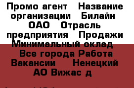 Промо-агент › Название организации ­ Билайн, ОАО › Отрасль предприятия ­ Продажи › Минимальный оклад ­ 1 - Все города Работа » Вакансии   . Ненецкий АО,Вижас д.